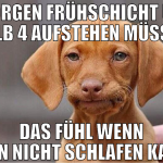 morgen frühschicht um halb 4 aufstehen müssen das 