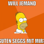 WILL JEMAND GUTEN SEGGS MIT MIR?