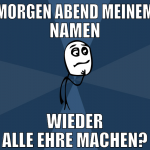 morgen abend meinem namen wieder alle ehre machen?