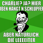 CHARLIE? Ja? HIER OBEN HÄNGT N SCHLÜPFER aber natü