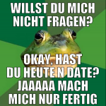 WILLST DU mich nicht fragen? okay, hast du heute n