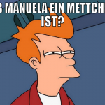 ob manuela ein mettchen ist?