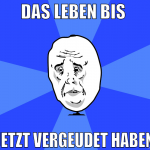 das leben bis  jetzt vergeudet haben