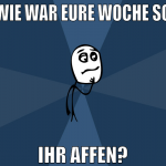 wie war eure woche so ihr affen?