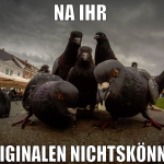 na ihr  originalen nichtskönner