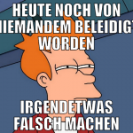 heute noch von niemandem beleidigt worden irgendet