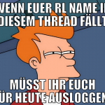 wenn euer rl name in diesem thread fällt müsst ihr