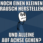 Noch einen kleinen Rausch herstellen Und alleine a
