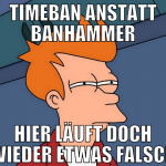 timeban anstatt banhammer hier läuft doch wieder e
