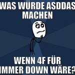 was würde asddas machen wenn 4f für immer down wär