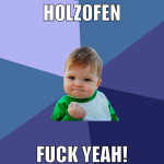 HOLZOFEN FUCK YEAH!
