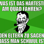 was ist das härteste am Quad fahren? den eltern zu
