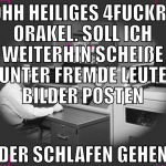 Ohh heiliges 4fuckre orakel. soll ich weiterhin sc