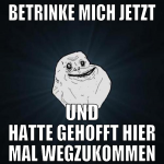 betrinke mich jetzt und hatte gehofft hier mal weg