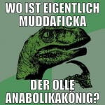 wo ist eigentlich muddaficka der olle anabolikakön