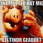 deine mutter hat mich bei Tindr geaddet
