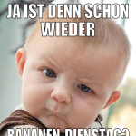 ja ist denn schon wieder bananen-dienstag?