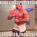 Gerade Gefappt&Gepumpt Stronger than ever