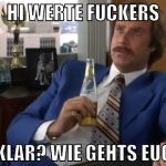 hi werte fuckers alles klar? wie gehts euch so?