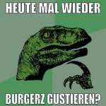 heute mal wieder burgerz gustieren?