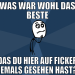 WAS WAR WOHL DAS BESTE DAS DU HIER AUF FICKER JEMA