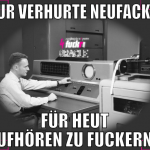 nur verhurte neufacks. für heut aufhören zu fucker
