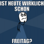 ist heute wirklich schon freitag?
