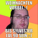 Weihnachten vorbei :-(  Bis Sylvester LVL 90 sein 