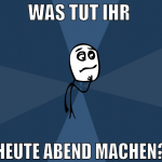 was tut ihr  heute abend machen?