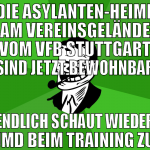 die asylanten-heime am vereinsgelände vom vfb stut