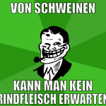 VON SCHWEINEN KANN MAN KEIN RINDFLEISCH ERWARTEN