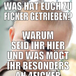 was hat euch zu ficker getrieben? warum seid ihr h