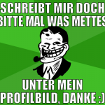 schreibt mir doch bitte mal was mettes unter mein 