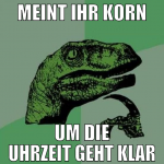 meint ihr korn um die uhrzeit geht klar