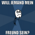 will jemand mein Freund sein?