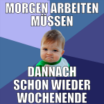 morgen arbeiten müssen dannach schon wieder wochen