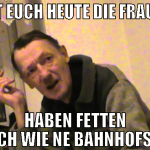 guckt euch heute die frauen an haben fetten arsch 