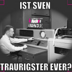ist sven  traurigster ever?