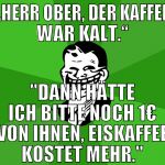 „Herr Ober, der Kaffee war kalt.“ 
