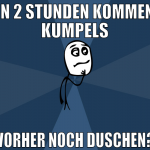 in 2 stunden kommen kumpels vorher noch duschen?