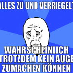 alles zu und verriegelt wahrscheinlich trotzdem ke