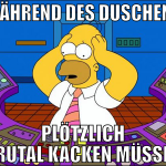 während des duschens plötzlich brutal kacken müsse