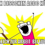 NOCH BISSCHEN ACDC HÖREN UND GLEICH ZUR ARBEIT. BE