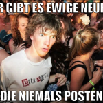 hier gibt es ewige Neufigs die niemals posten