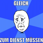 gleich  zum dienst müssen