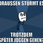 draußen stürmt es trotzdem später joggen gehen?