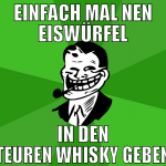 einfach mal nen eiswürfel in den teuren whisky geb