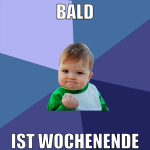 bald ist wochenende