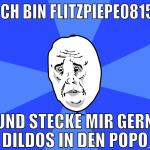 ich bin flitzpiepe0815 und stecke mir gern dildos 