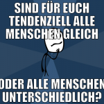 sind für euch tendenziell alle menschen gleich ode